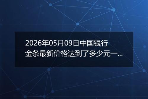 2026年05月09日中国银行金条最新价格达到了多少元一克