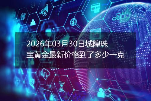 2026年03月30日城隍珠宝黄金最新价格到了多少一克