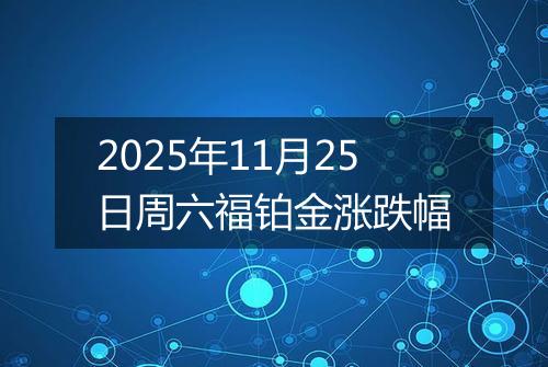 2025年11月25日周六福铂金涨跌幅