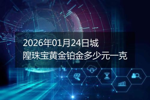 2026年01月24日城隍珠宝黄金铂金多少元一克