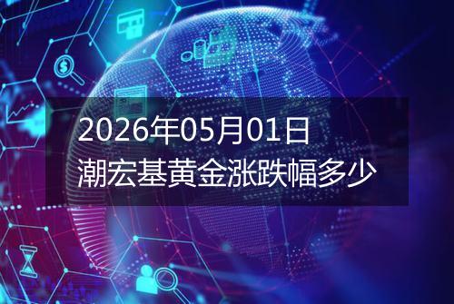 2026年05月01日潮宏基黄金涨跌幅多少