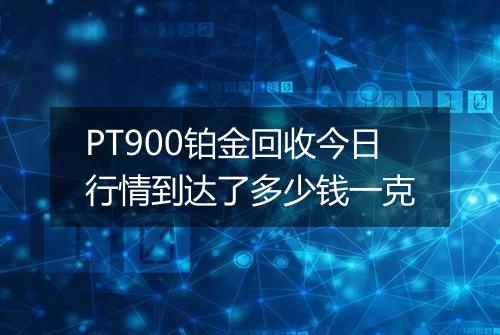 PT900铂金回收今日行情到达了多少钱一克