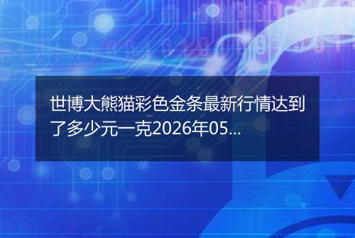 世博大熊猫彩色金条最新行情达到了多少元一克2026年05月27日