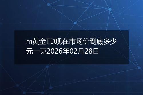 m黄金TD现在市场价到底多少元一克2026年02月28日