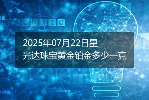 2025年07月22日星光达珠宝黄金铂金多少一克