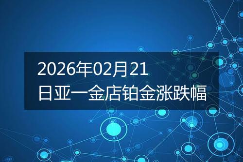 2026年02月21日亚一金店铂金涨跌幅