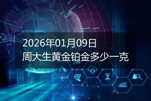 2026年01月09日周大生黄金铂金多少一克