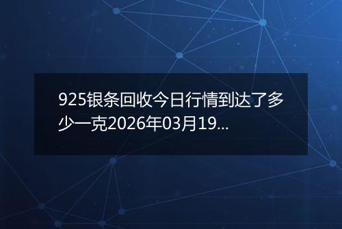 925银条回收今日行情到达了多少一克2026年03月19日