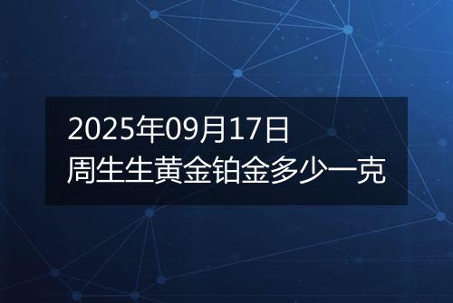 2025年09月17日周生生黄金铂金多少一克