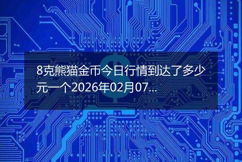 8克熊猫金币今日行情到达了多少元一个2026年02月07日