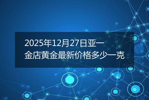 2025年12月27日亚一金店黄金最新价格多少一克