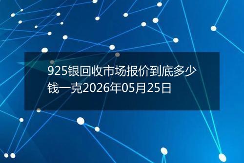 925银回收市场报价到底多少钱一克2026年05月25日