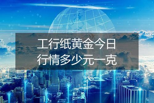 工行纸黄金今日行情多少元一克