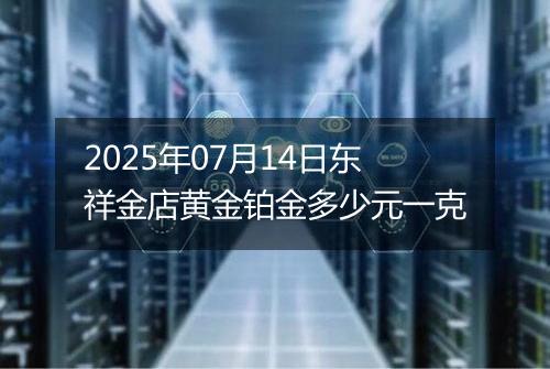2025年07月14日东祥金店黄金铂金多少元一克