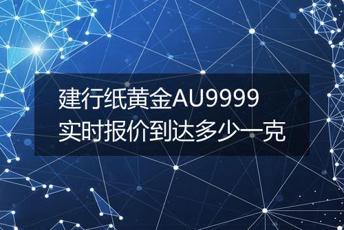 建行纸黄金AU9999实时报价到达多少一克