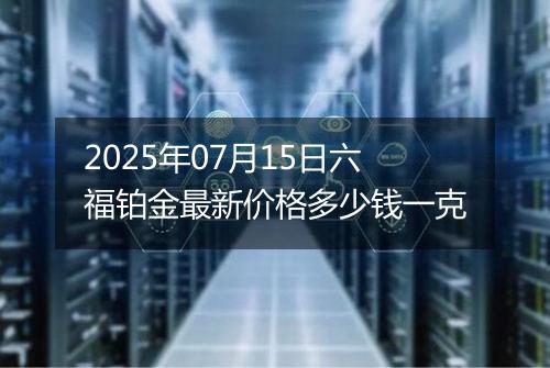 2025年07月15日六福铂金最新价格多少钱一克