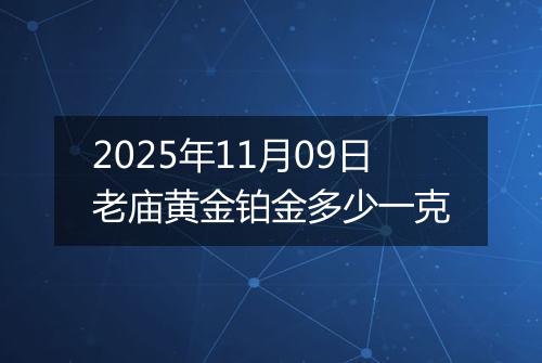 2025年11月09日老庙黄金铂金多少一克