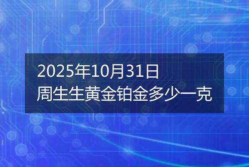 2025年10月31日周生生黄金铂金多少一克