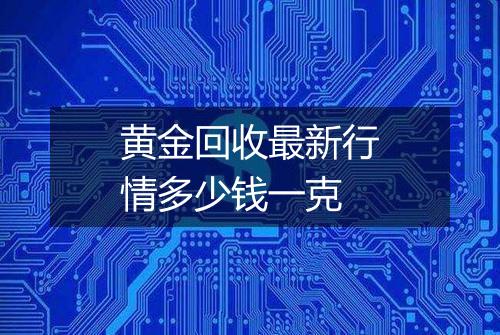 黄金回收最新行情多少钱一克