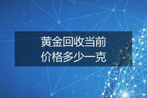 黄金回收当前价格多少一克