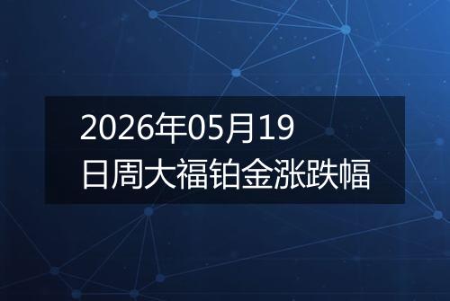 2026年05月19日周大福铂金涨跌幅