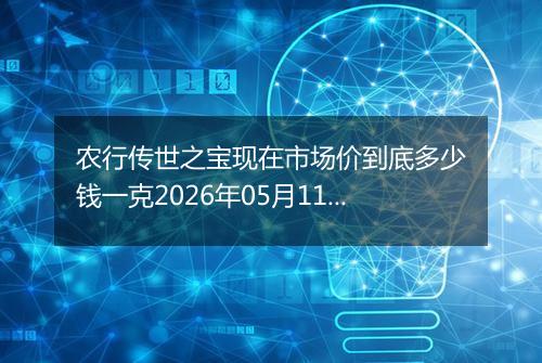 农行传世之宝现在市场价到底多少钱一克2026年05月11日