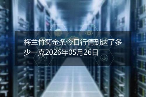 梅兰竹菊金条今日行情到达了多少一克2026年05月26日