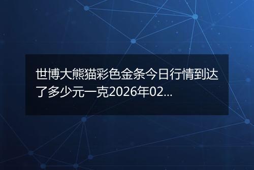 世博大熊猫彩色金条今日行情到达了多少元一克2026年02月24日