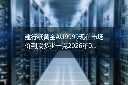 建行纸黄金AU9999现在市场价到底多少一克2026年03月09日