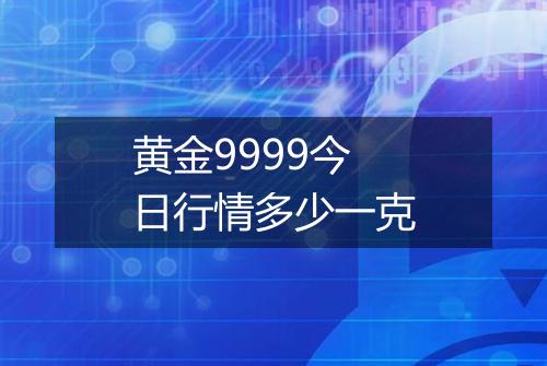 黄金9999今日行情多少一克