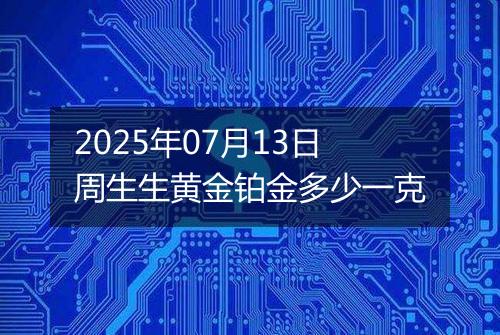 2025年07月13日周生生黄金铂金多少一克