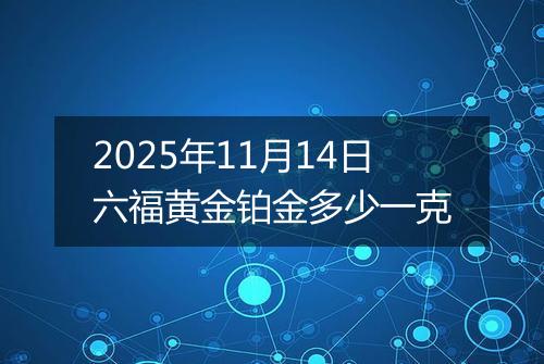2025年11月14日六福黄金铂金多少一克