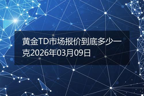 黄金TD市场报价到底多少一克2026年03月09日