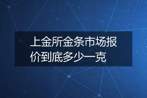 上金所金条市场报价到底多少一克