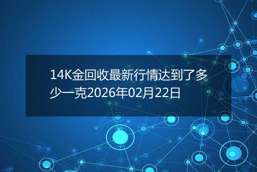 14K金回收最新行情达到了多少一克2026年02月22日