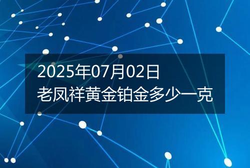 2025年07月02日老凤祥黄金铂金多少一克