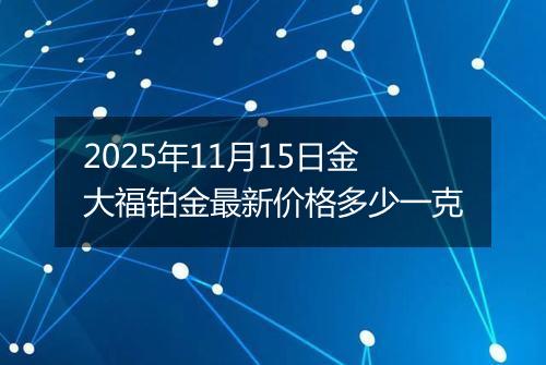 2025年11月15日金大福铂金最新价格多少一克