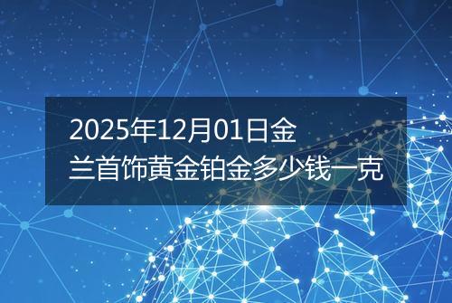 2025年12月01日金兰首饰黄金铂金多少钱一克
