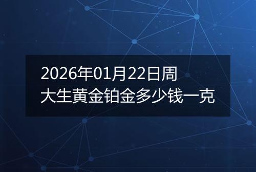 2026年01月22日周大生黄金铂金多少钱一克