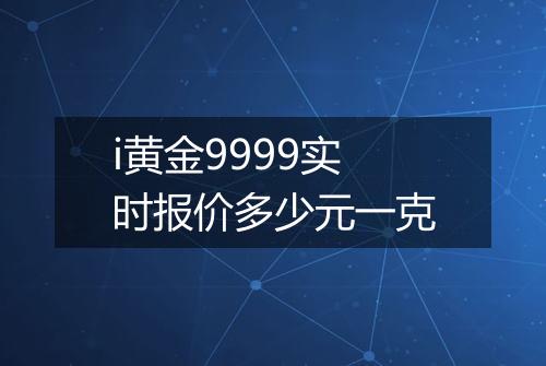 i黄金9999实时报价多少元一克