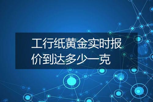 工行纸黄金实时报价到达多少一克