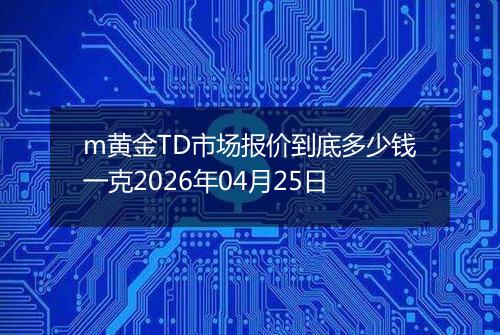 m黄金TD市场报价到底多少钱一克2026年04月25日