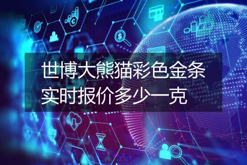 世博大熊猫彩色金条实时报价多少一克