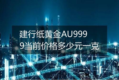建行纸黄金AU9999当前价格多少元一克