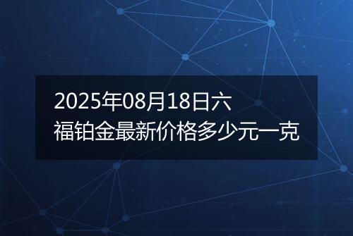 2025年08月18日六福铂金最新价格多少元一克