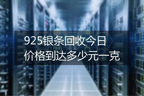 925银条回收今日价格到达多少元一克