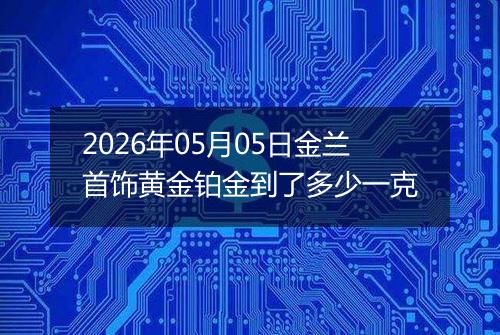 2026年05月05日金兰首饰黄金铂金到了多少一克