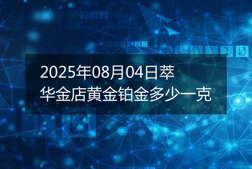 2025年08月04日萃华金店黄金铂金多少一克