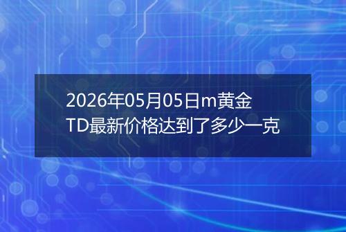 2026年05月05日m黄金TD最新价格达到了多少一克
