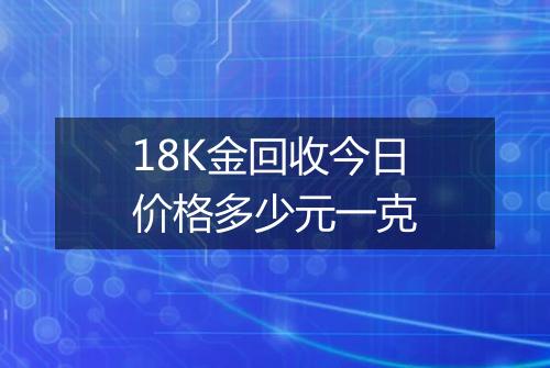 18K金回收今日价格多少元一克